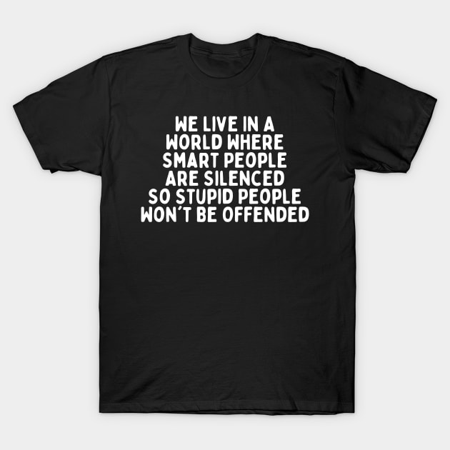 We Live In A World Where Smart People Are Silenced So Stupid People Won't Be Offended T-Shirt by manandi1